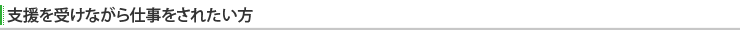 支援を受けながら仕事をされたい方