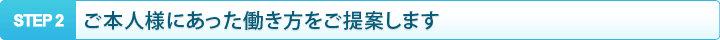 ご本人様にあった働き方をご提案します